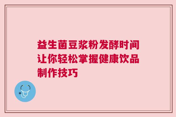 益生菌豆浆粉发酵时间让你轻松掌握健康饮品制作技巧