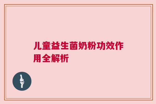 儿童益生菌奶粉功效作用全解析