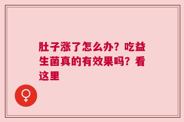 肚子涨了怎么办？吃益生菌真的有效果吗？看这里