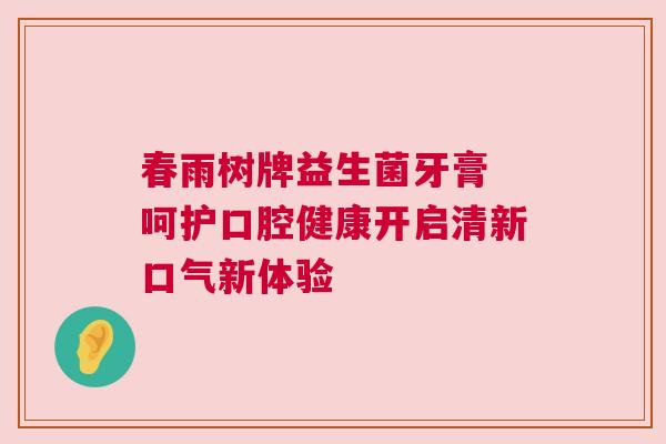 春雨树牌益生菌牙膏 呵护口腔健康开启清新口气新体验