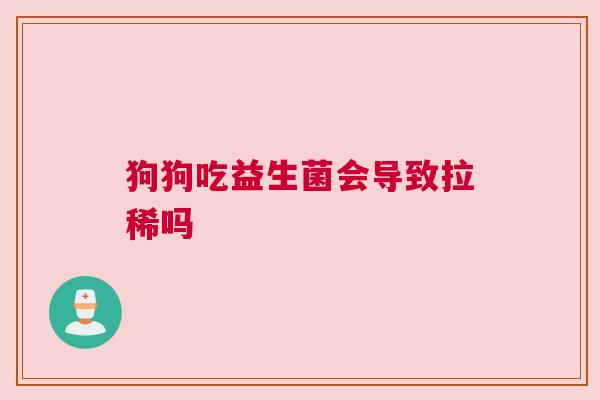 狗狗吃益生菌会导致拉稀吗