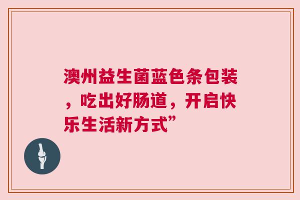 澳州益生菌蓝色条包装，吃出好肠道，开启快乐生活新方式”