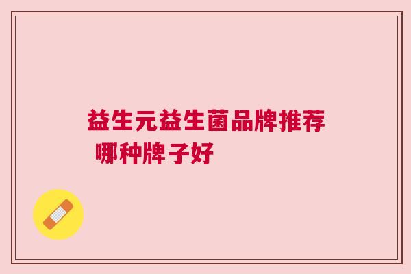 益生元益生菌品牌推荐 哪种牌子好