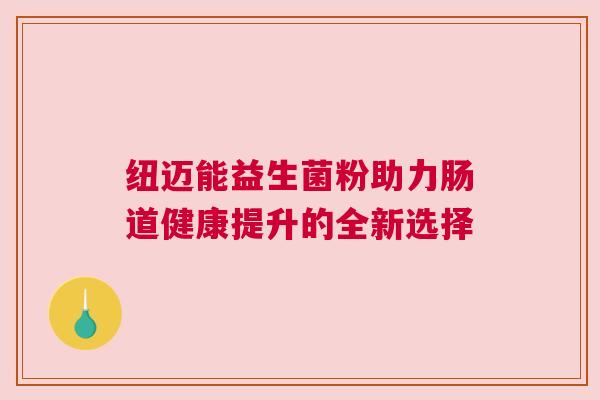纽迈能益生菌粉助力肠道健康提升的全新选择