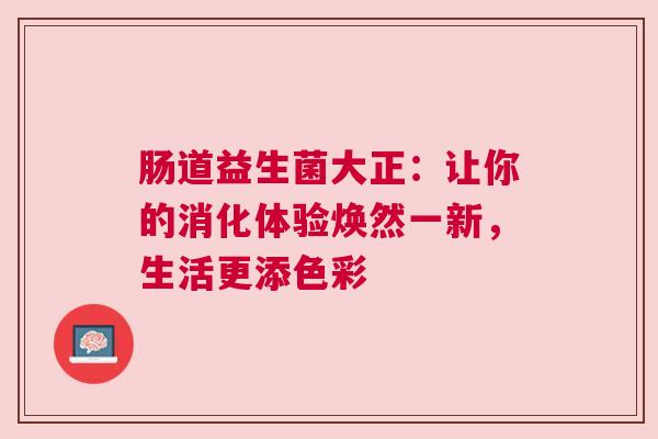 肠道益生菌大正：让你的消化体验焕然一新，生活更添色彩