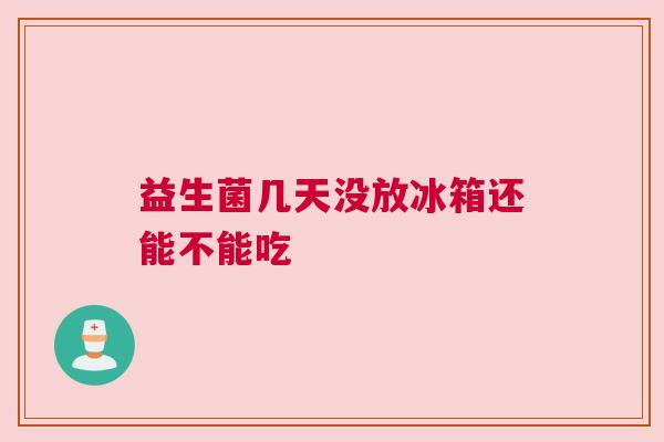 益生菌几天没放冰箱还能不能吃