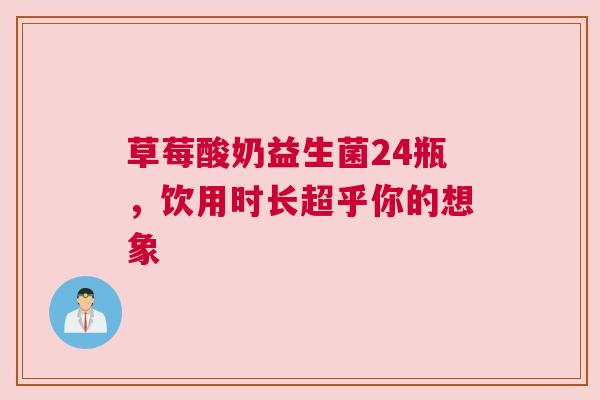 草莓酸奶益生菌24瓶，饮用时长超乎你的想象