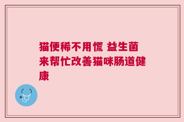 猫便稀不用慌 益生菌来帮忙改善猫咪肠道健康