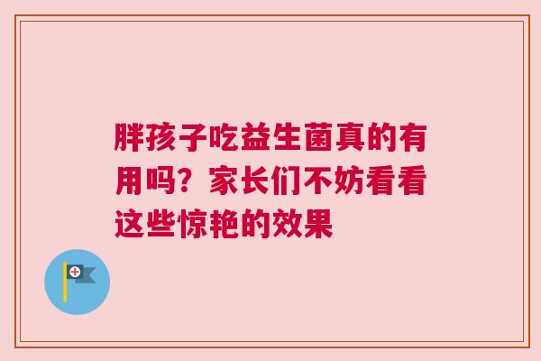 胖孩子吃益生菌真的有用吗？家长们不妨看看这些惊艳的效果