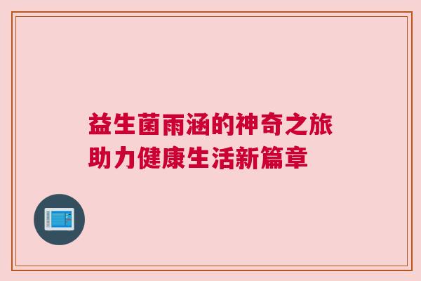 益生菌雨涵的神奇之旅助力健康生活新篇章