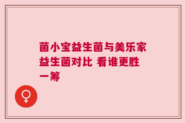 菌小宝益生菌与美乐家益生菌对比 看谁更胜一筹