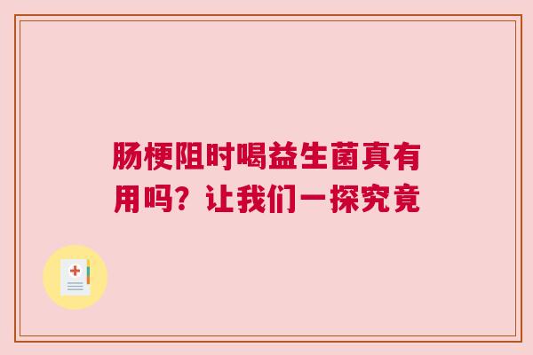 肠梗阻时喝益生菌真有用吗？让我们一探究竟