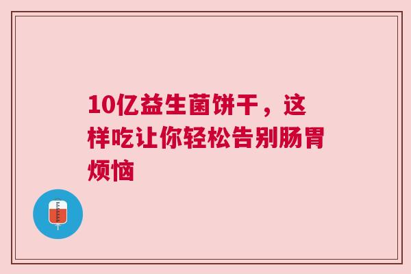 10亿益生菌饼干，这样吃让你轻松告别肠胃烦恼