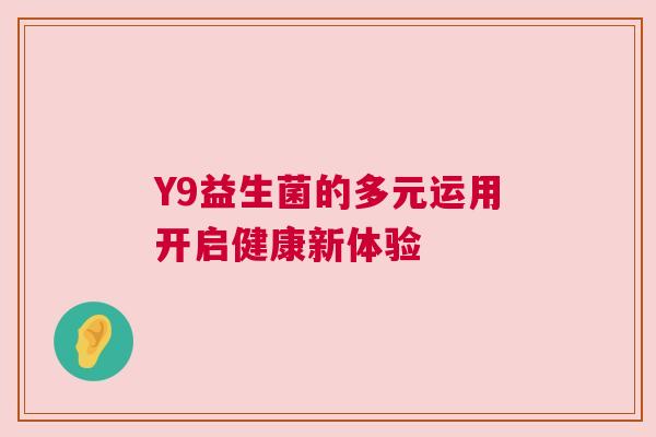 Y9益生菌的多元运用开启健康新体验