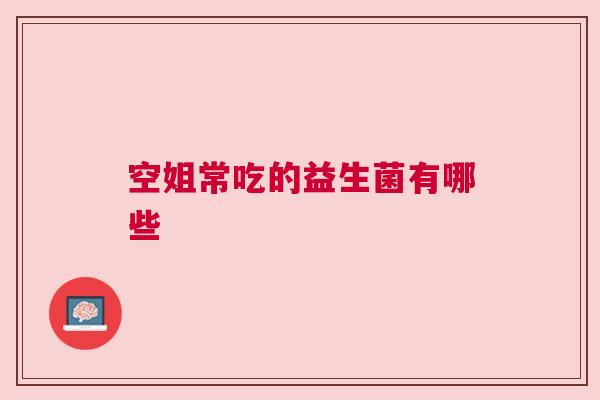 空姐常吃的益生菌有哪些