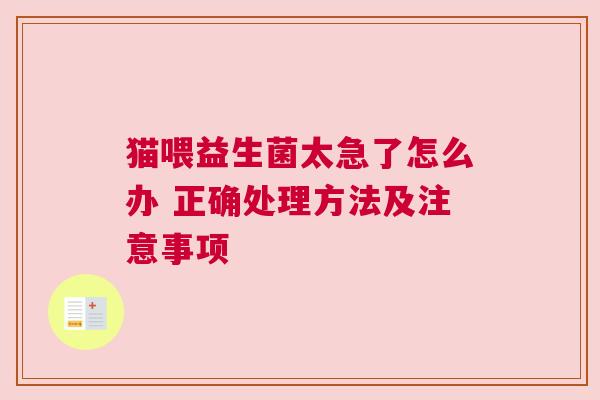 猫喂益生菌太急了怎么办 正确处理方法及注意事项