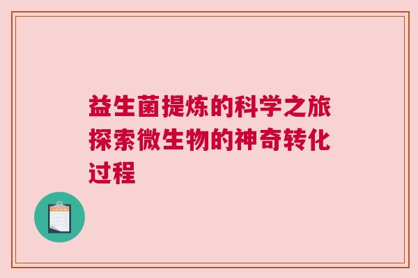 益生菌提炼的科学之旅探索微生物的神奇转化过程