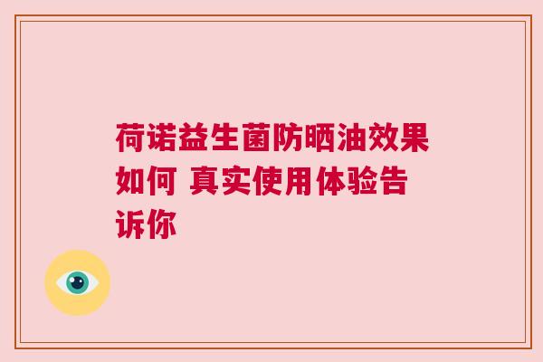 荷诺益生菌防晒油效果如何 真实使用体验告诉你