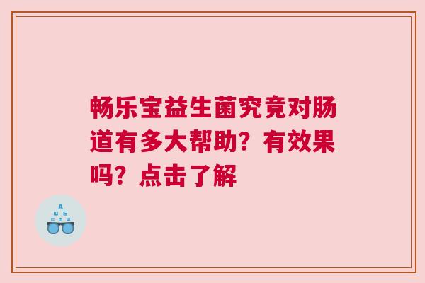 畅乐宝益生菌究竟对肠道有多大帮助？有效果吗？点击了解