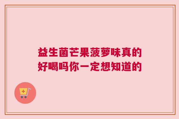 益生菌芒果菠萝味真的好喝吗你一定想知道的