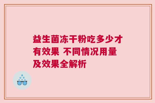 益生菌冻干粉吃多少才有效果 不同情况用量及效果全解析