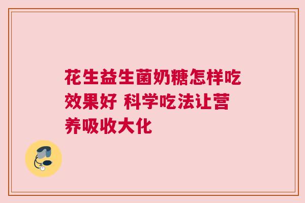 花生益生菌奶糖怎样吃效果好 科学吃法让营养吸收大化