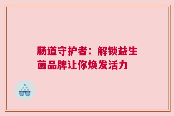 肠道守护者：解锁益生菌品牌让你焕发活力
