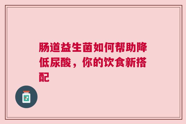 肠道益生菌如何帮助降低尿酸，你的饮食新搭配