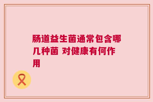 肠道益生菌通常包含哪几种菌 对健康有何作用