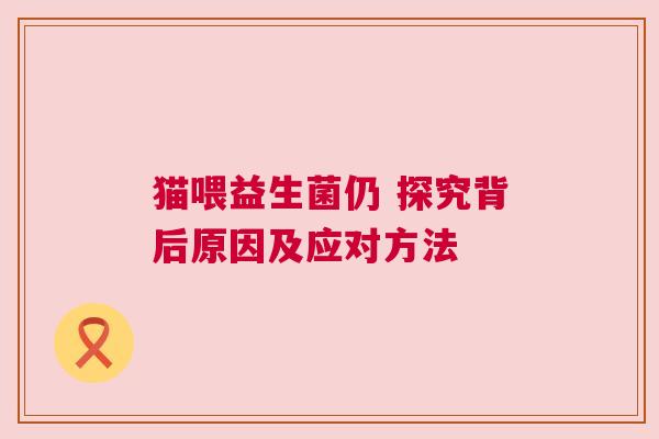 猫喂益生菌仍 探究背后原因及应对方法