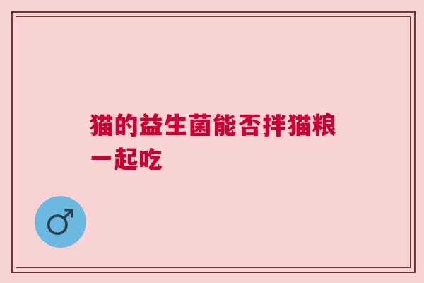 猫的益生菌能否拌猫粮一起吃