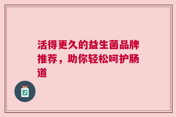 活得更久的益生菌品牌推荐，助你轻松呵护肠道