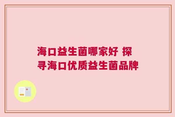 海口益生菌哪家好 探寻海口优质益生菌品牌
