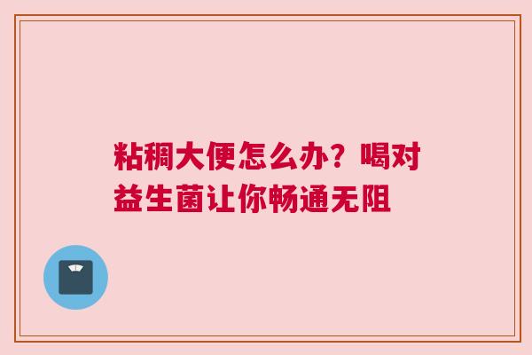 粘稠大便怎么办？喝对益生菌让你畅通无阻