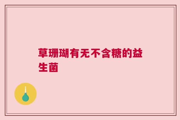 草珊瑚有无不含糖的益生菌