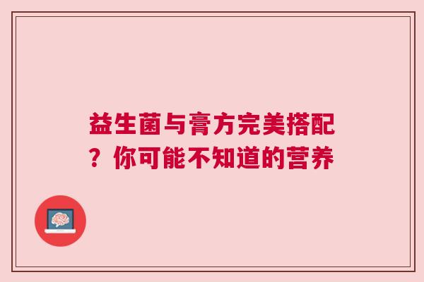 益生菌与膏方完美搭配？你可能不知道的营养