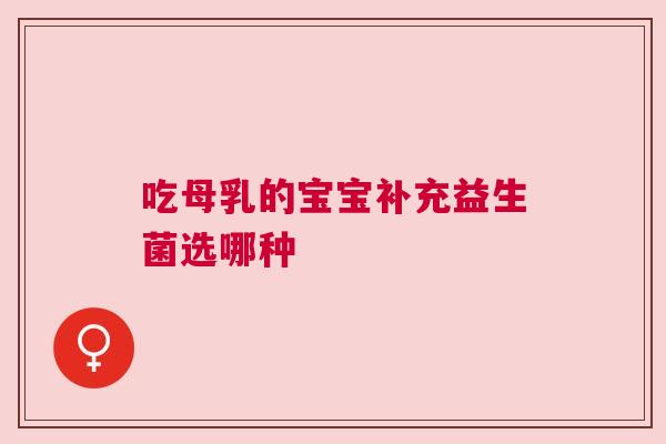 吃母乳的宝宝补充益生菌选哪种