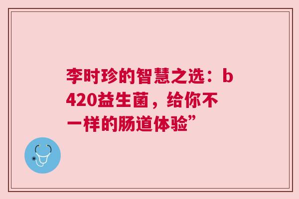 李时珍的智慧之选：b420益生菌，给你不一样的肠道体验”