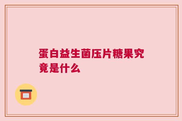 蛋白益生菌压片糖果究竟是什么