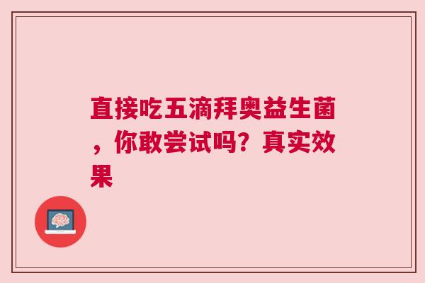 直接吃五滴拜奥益生菌，你敢尝试吗？真实效果