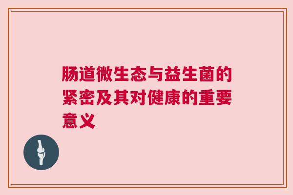 肠道微生态与益生菌的紧密及其对健康的重要意义