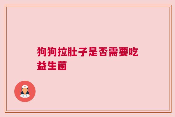狗狗拉肚子是否需要吃益生菌