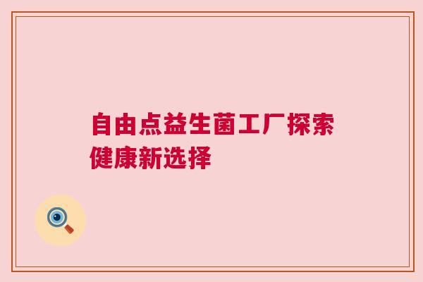 自由点益生菌工厂探索健康新选择