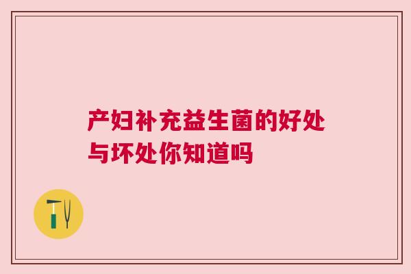 产妇补充益生菌的好处与坏处你知道吗