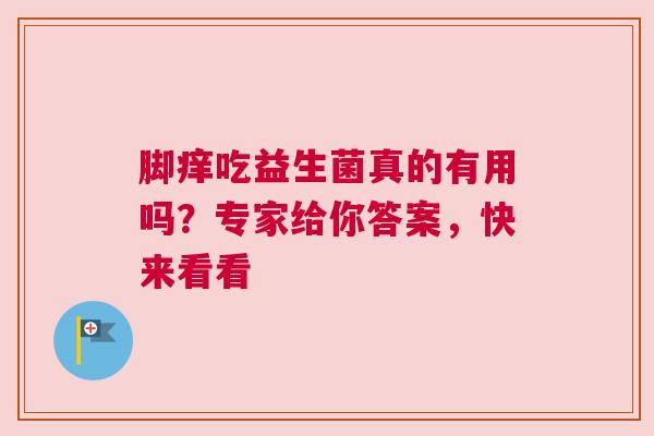 脚痒吃益生菌真的有用吗？专家给你答案，快来看看