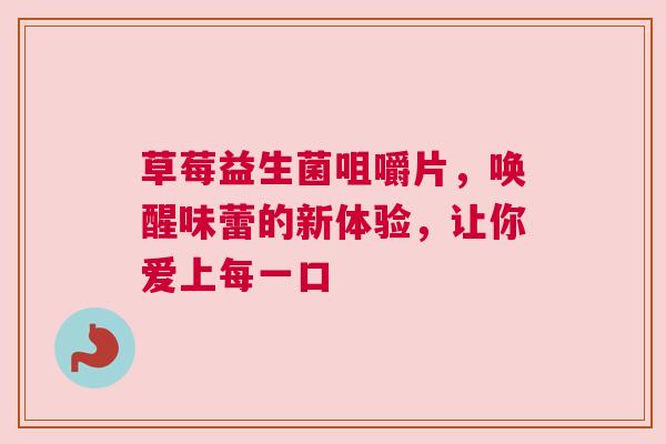 草莓益生菌咀嚼片，唤醒味蕾的新体验，让你爱上每一口