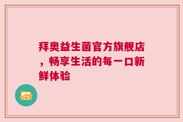 拜奥益生菌官方旗舰店，畅享生活的每一口新鲜体验