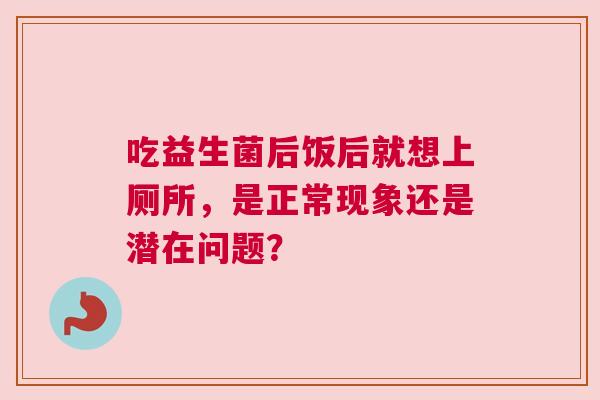 吃益生菌后饭后就想上厕所，是正常现象还是潜在问题？