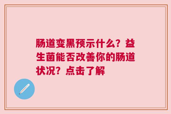 肠道变黑预示什么？益生菌能否改善你的肠道状况？点击了解