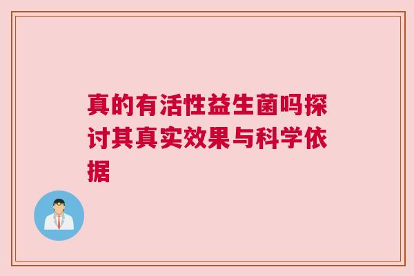 真的有活性益生菌吗探讨其真实效果与科学依据